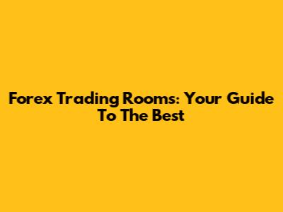 Forex Trading Rooms: Your Guide To The Best