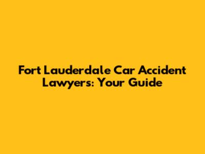 Fort Lauderdale Car Accident Lawyers: Your Guide