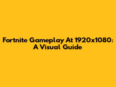 Fortnite Gameplay At 1920x1080: A Visual Guide