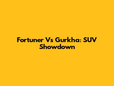Fortuner Vs Gurkha: SUV Showdown