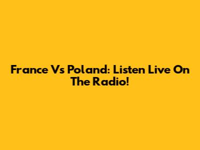 France Vs Poland: Listen Live On The Radio!