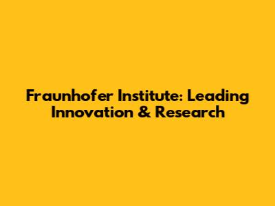 Fraunhofer Institute: Leading Innovation & Research