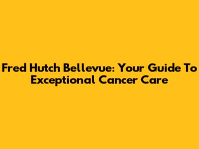 Fred Hutch Bellevue: Your Guide To Exceptional Cancer Care