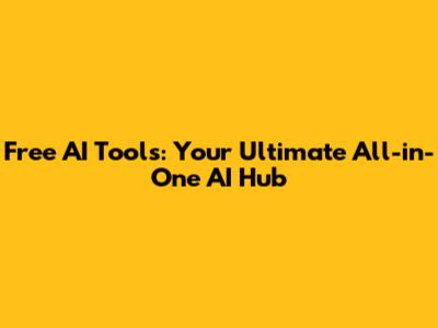 Free AI Tools: Your Ultimate All-in-One AI Hub
