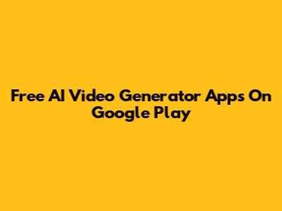Free AI Video Generator Apps On Google Play