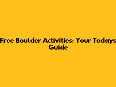 Free Boulder Activities: Your Today's Guide