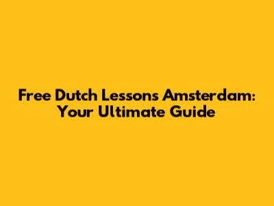 Free Dutch Lessons Amsterdam: Your Ultimate Guide