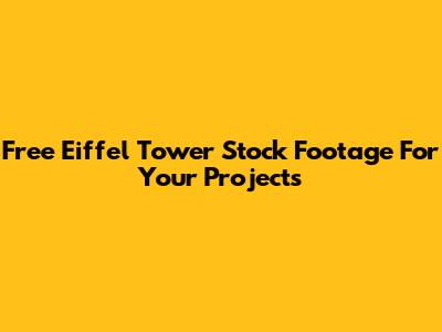Free Eiffel Tower Stock Footage For Your Projects