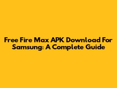 Free Fire Max APK Download For Samsung: A Complete Guide