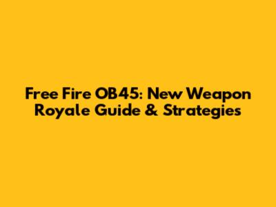 Free Fire OB45: New Weapon Royale Guide & Strategies