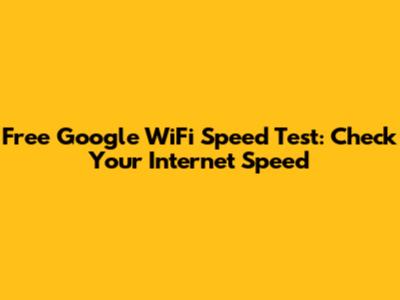 Free Google WiFi Speed Test: Check Your Internet Speed