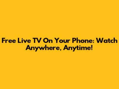 Free Live TV On Your Phone: Watch Anywhere, Anytime!