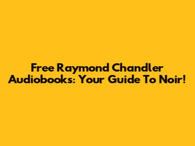 Free Raymond Chandler Audiobooks: Your Guide To Noir!