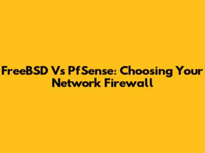 FreeBSD Vs PfSense: Choosing Your Network Firewall
