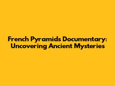 French Pyramids Documentary: Uncovering Ancient Mysteries