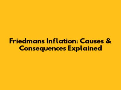 Friedman's Inflation: Causes & Consequences Explained
