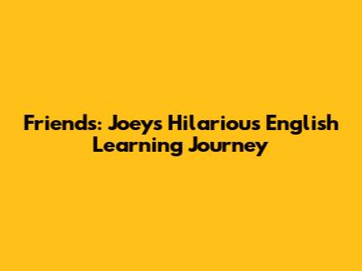 Friends: Joey's Hilarious English Learning Journey