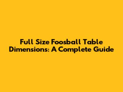 Full Size Foosball Table Dimensions: A Complete Guide