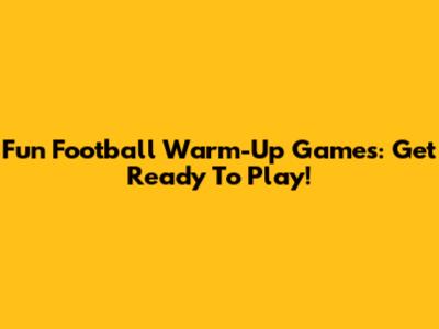 Fun Football Warm-Up Games: Get Ready To Play!