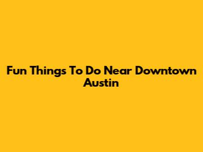 Fun Things To Do Near Downtown Austin
