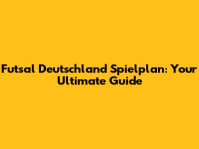 Futsal Deutschland Spielplan: Your Ultimate Guide