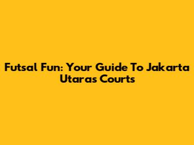 Futsal Fun: Your Guide To Jakarta Utara's Courts