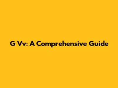 G Vv: A Comprehensive Guide