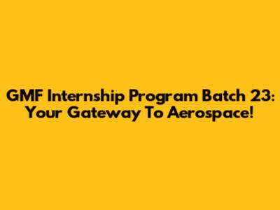 GMF Internship Program Batch 23: Your Gateway To Aerospace!