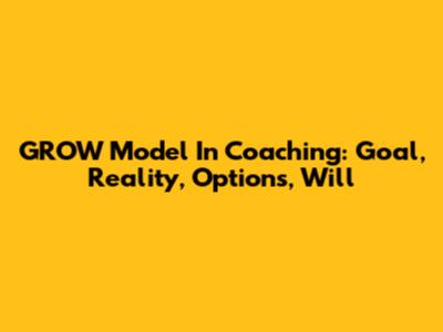 GROW Model In Coaching: Goal, Reality, Options, Will