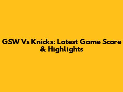 GSW Vs Knicks: Latest Game Score & Highlights