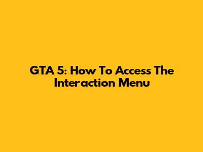 GTA 5: How To Access The Interaction Menu