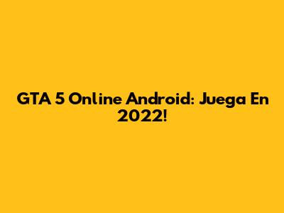 GTA 5 Online Android: Juega En 2022!