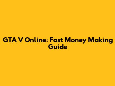GTA V Online: Fast Money Making Guide