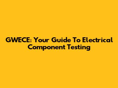 GWECE: Your Guide To Electrical Component Testing