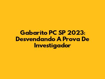 Gabarito PC SP 2023: Desvendando A Prova De Investigador