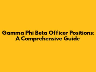 Gamma Phi Beta Officer Positions: A Comprehensive Guide