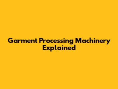 Garment Processing Machinery Explained