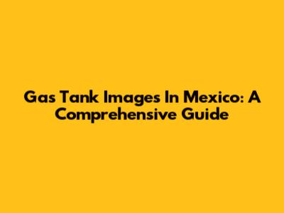 Gas Tank Images In Mexico: A Comprehensive Guide