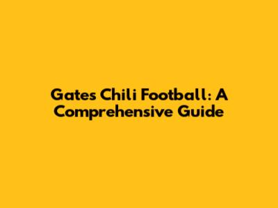 Gates Chili Football: A Comprehensive Guide
