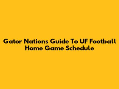 Gator Nation's Guide To UF Football Home Game Schedule