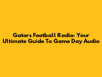 Gators Football Radio: Your Ultimate Guide To Game Day Audio