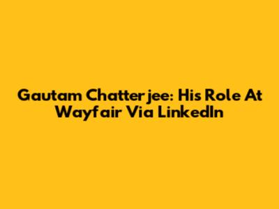 Gautam Chatterjee: His Role At Wayfair Via LinkedIn