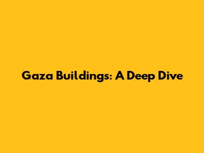 Gaza Buildings: A Deep Dive