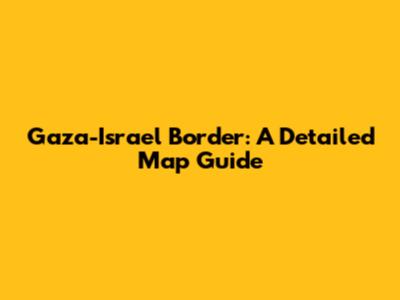 Gaza-Israel Border: A Detailed Map Guide