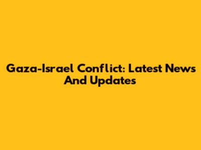 Gaza-Israel Conflict: Latest News And Updates