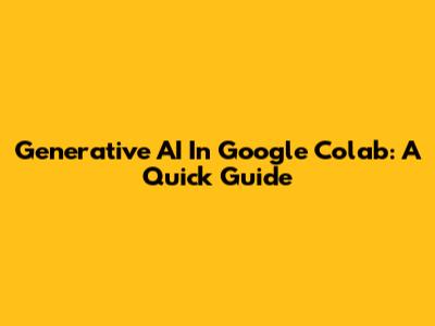 Generative AI In Google Colab: A Quick Guide
