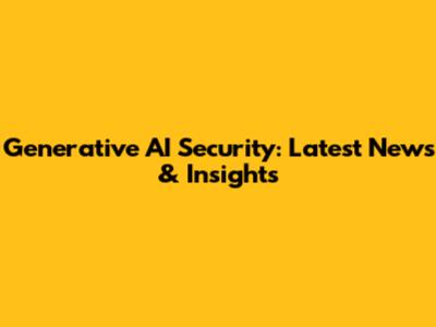 Generative AI Security: Latest News & Insights
