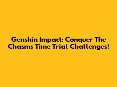 Genshin Impact: Conquer The Chasm's Time Trial Challenges!