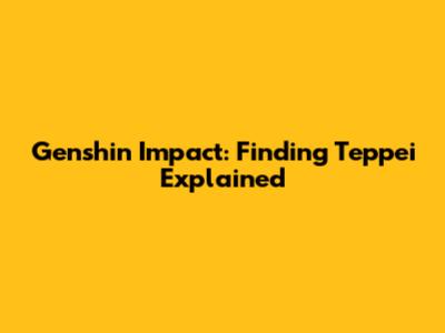 Genshin Impact: Finding Teppei Explained