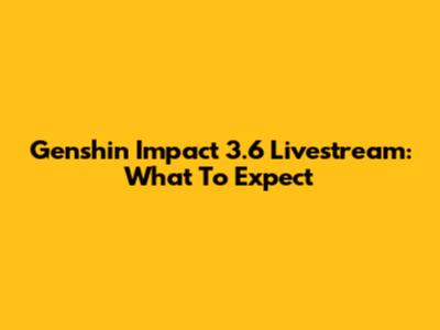 Genshin Impact 3.6 Livestream: What To Expect